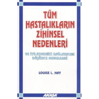 Tüm Hastalıkların Zihinsel Nedenleri ve İyileşmenizi Sağlayacak Düşünce Modelleri