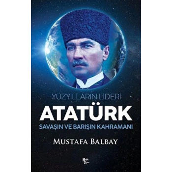 Yüzyılların Lideri Atatürk Savaşın ve Barışın Kahramanı