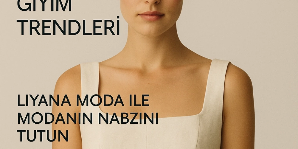 2025 Yaz Kadın Giyim Trendleri: LiyanaModa ile Modanın Nabzını Tutun