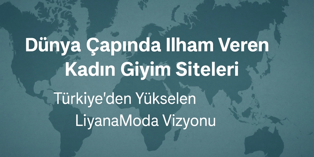 Dünya Modasına İlham Veren Online Alışveriş Siteleri ve LiyanaModanın Küresel Vizyonu