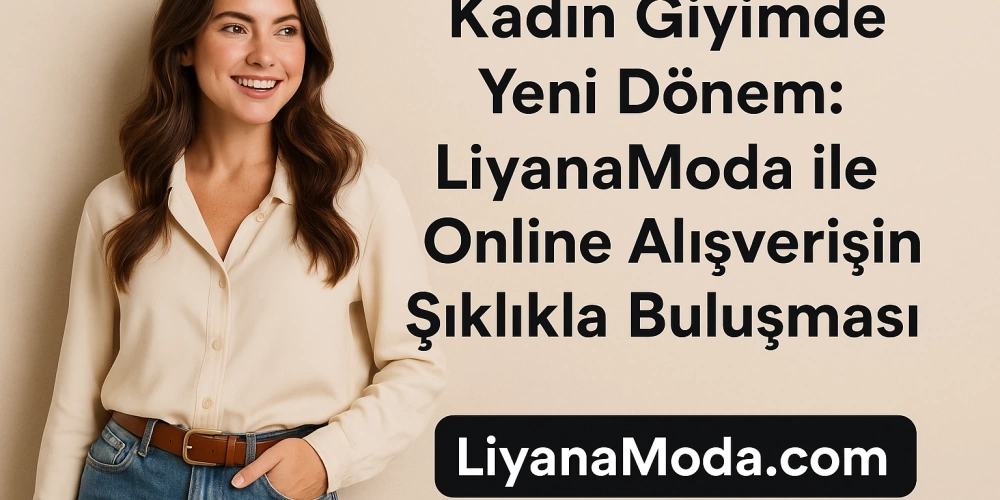 Kadın Giyimde Yeni Dönem: LiyanaModa ile Stil Sahibi Olmanın Sırrı