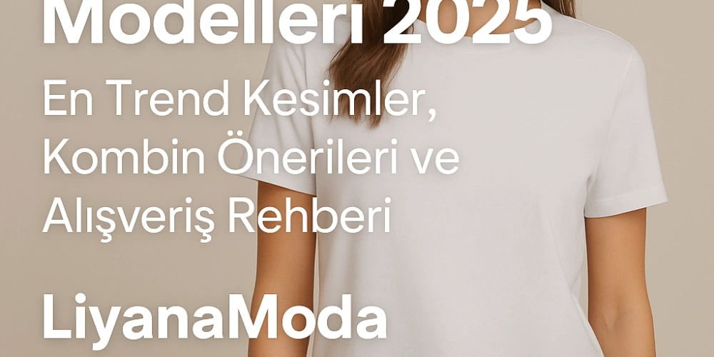 Kadın Tişört Modelleri 2025 | En Trend Kesimler, Kombin Önerileri ve Alışveriş Rehberi