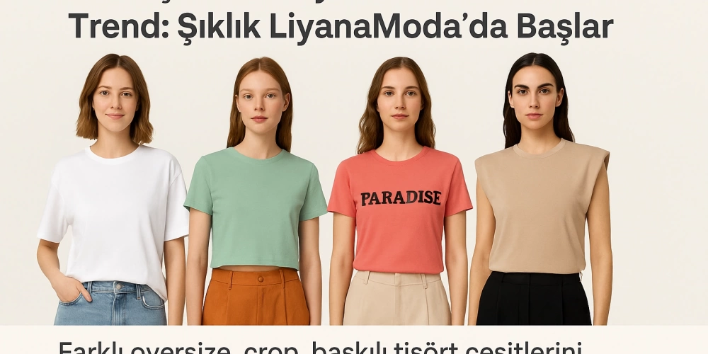 Yazlık Tişörtler Bayan: LiyanaModada Şıklığın ve Ferahlığın Yeni Adresi