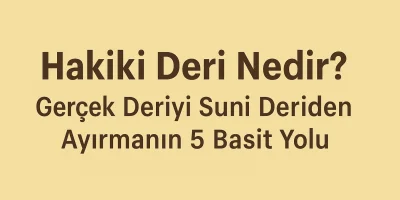 Hakiki Deri Nedir? Gerçek Deriyi Suni Deriden Ayırmanın 5 Basit Yolu