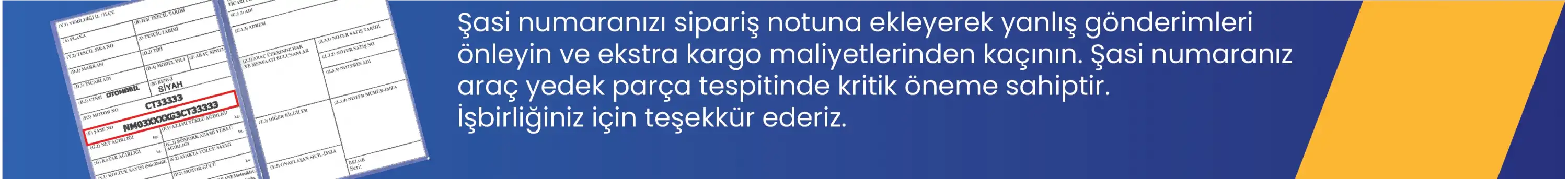 Şasi numaranızı sipariş notuna ekleyerek yanlış gönderimleri önleyin ve ekstra kargo maliyetlerinden kaçının. Şasi numaranız araç yedek parça tespitinde kritik öneme sahiptir. İşbirliğiniz için teşekkür ederiz.