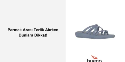 Parmak Arası Terlik Alırken Bunlara Dikkat!
