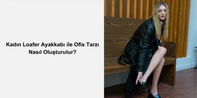 Kadın Loafer Ayakkabı ile Ofis Tarzı Nasıl Oluşturulur?