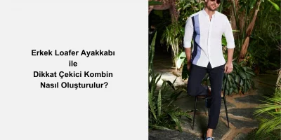 Erkek Loafer Ayakkabı ile Dikkat Çekici Kombin Nasıl Oluşturulur?