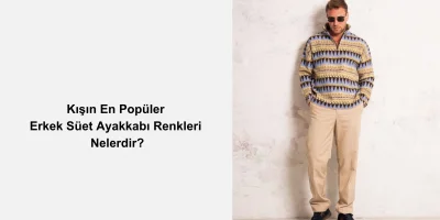 Kışın En Popüler Erkek Süet Ayakkabı Renkleri Nelerdir?