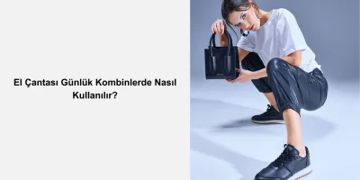 El Çantası Günlük Kombinlerde Nasıl Kullanılır?