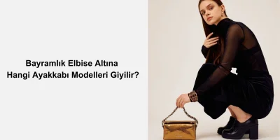 Bayramlık Elbise Altına Hangi Ayakkabı Modelleri Giyilir?