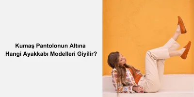 Kumaş Pantolonun Altına Hangi Ayakkabı Modelleri Giyilir?