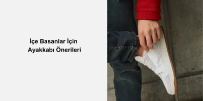 İçe Basanlar İçin Ayakkabı Önerileri