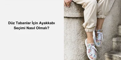 Düz Tabanlar İçin Ayakkabı Seçimi Nasıl Olmalı?