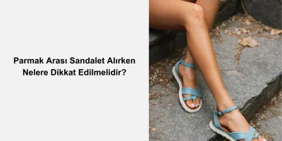 Parmak Arası Sandalet Alırken Nelere Dikkat Edilmelidir?