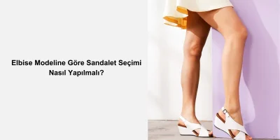 Elbise Modeline Göre Sandalet Seçimi Nasıl Yapılmalı?