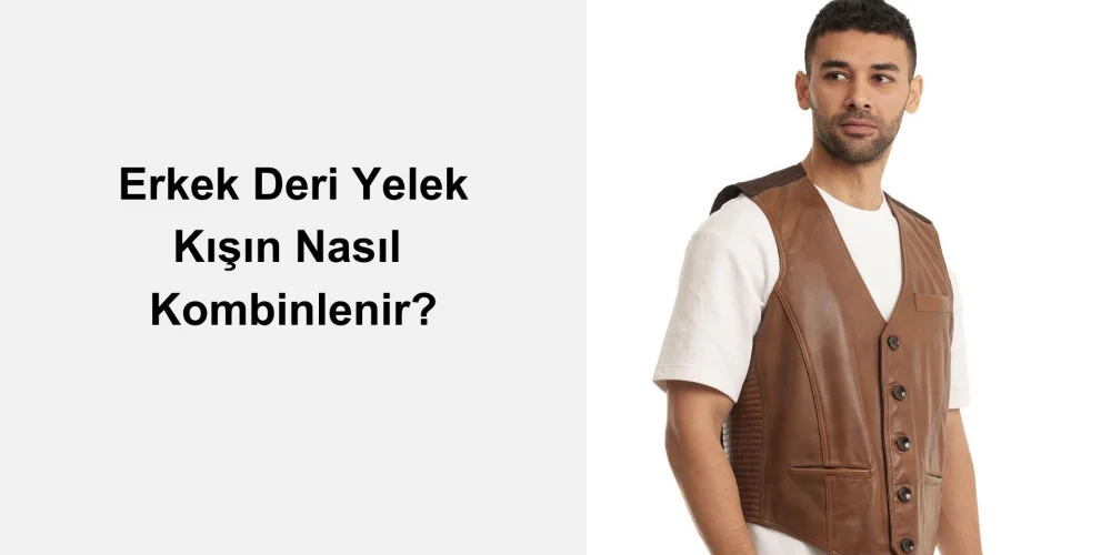 Erkek Deri Yelek Kışın Nasıl Kombinlenir?