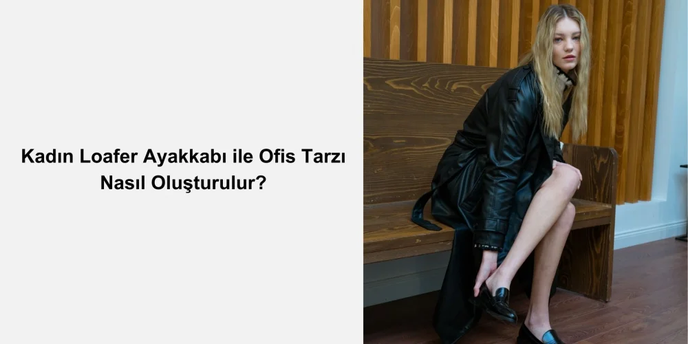 Kadın Loafer Ayakkabı ile Ofis Tarzı Nasıl Oluşturulur?