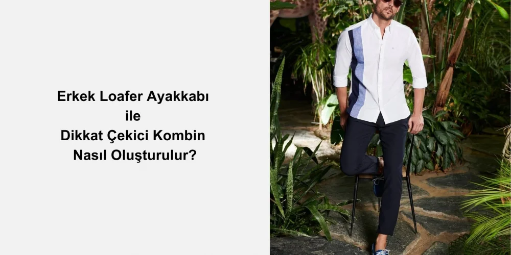 Erkek Loafer Ayakkabı ile Dikkat Çekici Kombin Nasıl Oluşturulur?