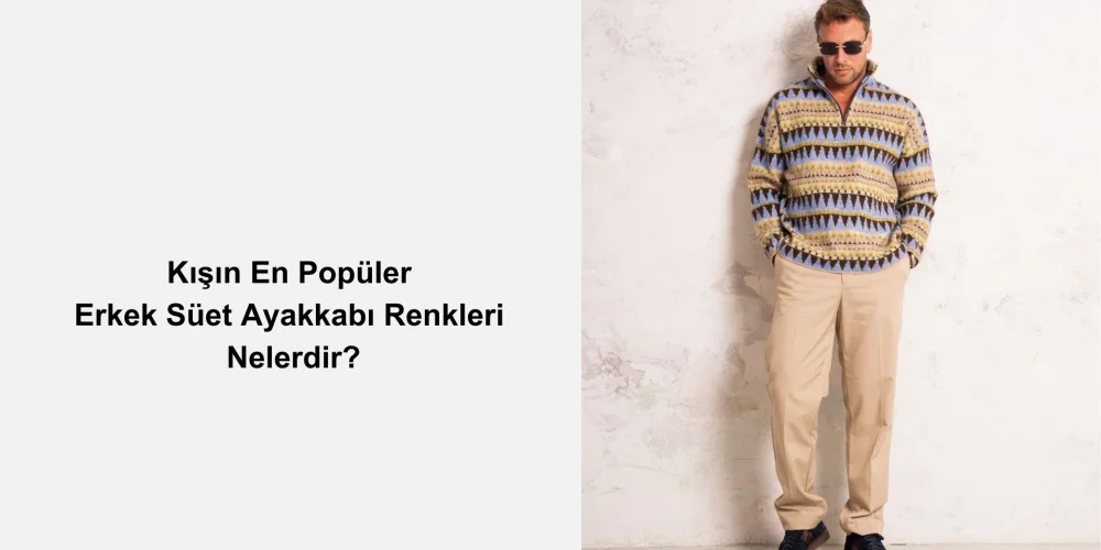 Kışın En Popüler Erkek Süet Ayakkabı Renkleri Nelerdir?