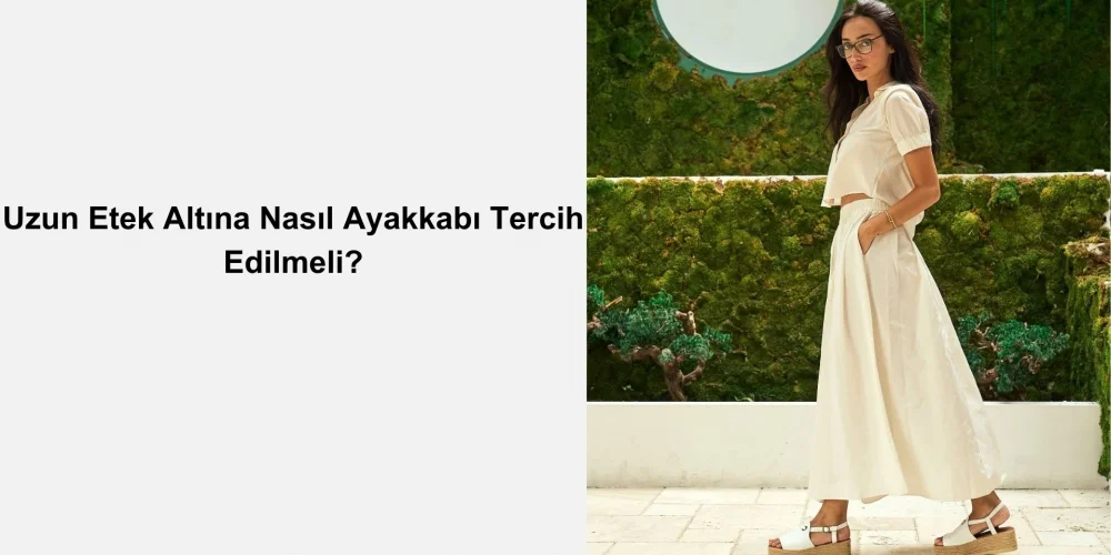 Uzun Etek Altına Nasıl Ayakkabı Tercih Edilmeli?