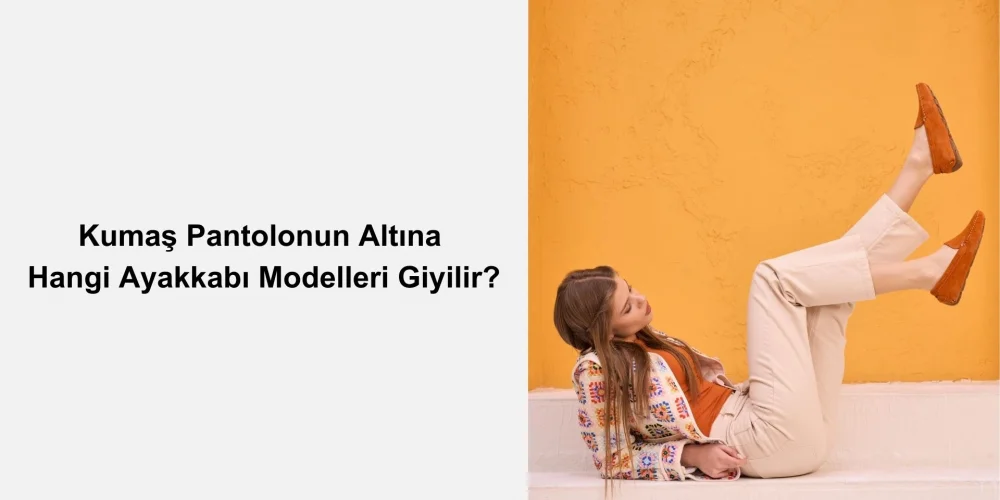 Kumaş Pantolonun Altına Hangi Ayakkabı Modelleri Giyilir?