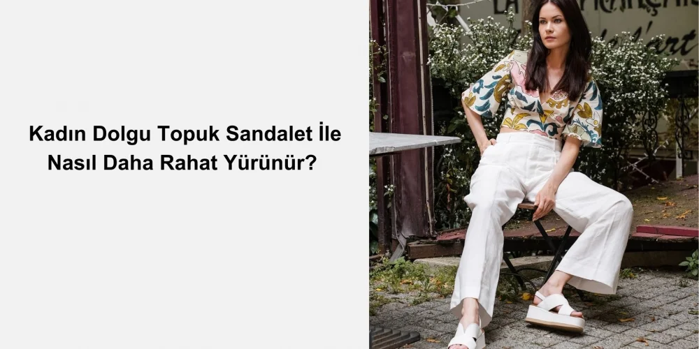Kadın Dolgu Topuk Sandalet İle Nasıl Daha Rahat Yürünür?