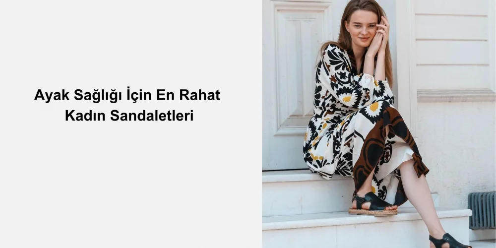 Ayak Sağlığı İçin En Rahat Kadın Sandaletleri