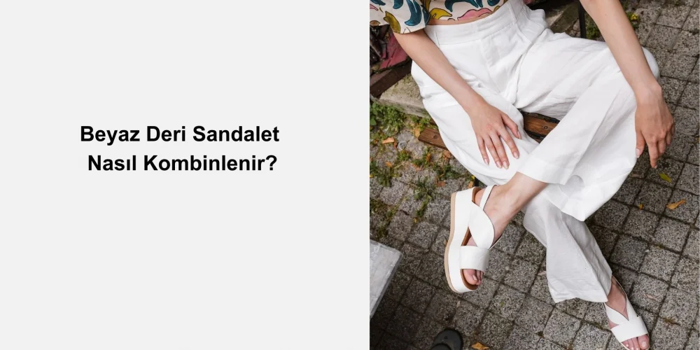Beyaz Deri Sandalet Nasıl Kombinlenir?