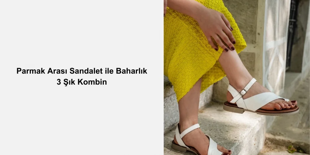 Parmak Arası Sandalet ile Baharlık 3 Şık Kombin