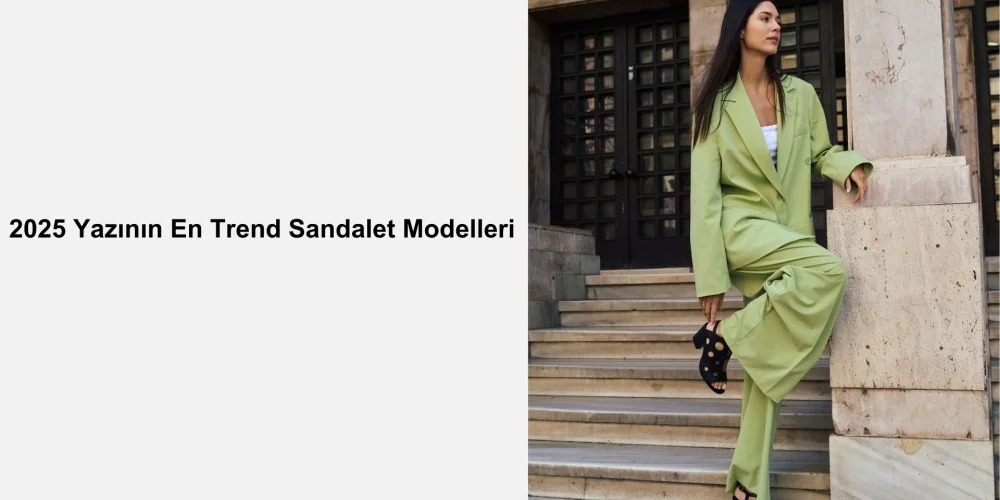 2025 Yazının En Trend Sandalet Modelleri