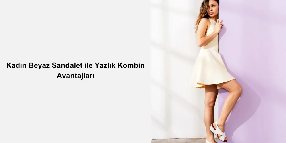 Kadın Beyaz Sandalet ile Yazlık Kombin Avantajları