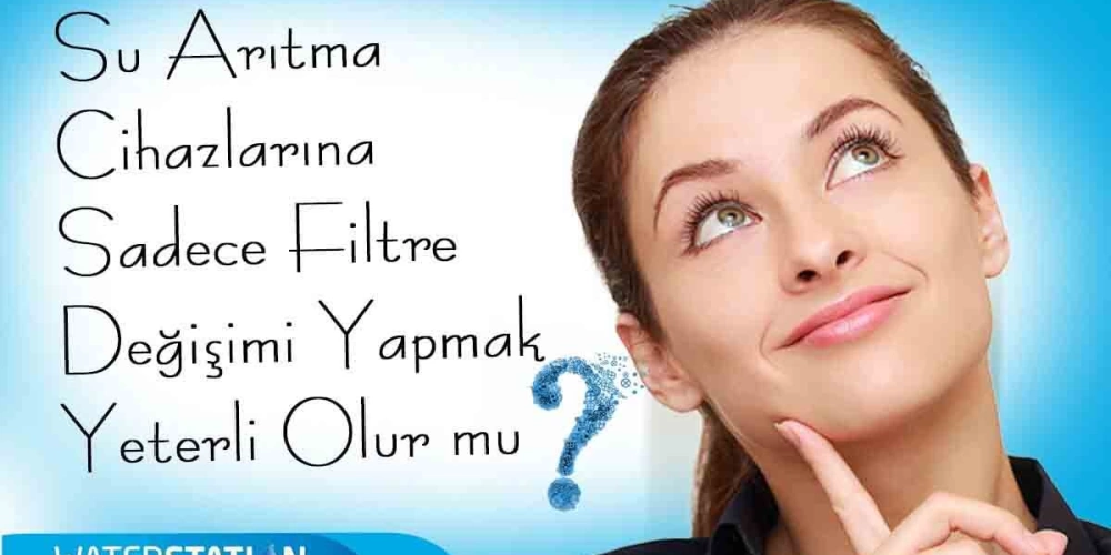 Su Arıtma Cihazlarında Yalnız Filtre Değişimi Yapmak Yeterli mi?