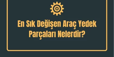 En Sık Değişen Araç Yedek Parçaları Nelerdir?