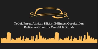 Yedek Parça Alırken Dikkat Edilmesi Gerekenler: Kalite ve Güvenlik Öncelikli Olmalı