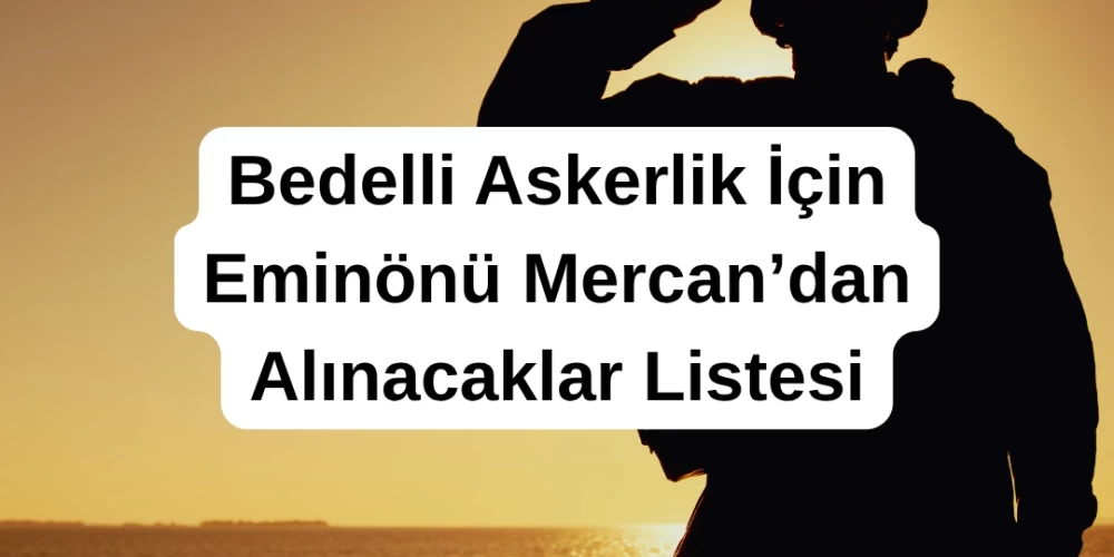 Bedelli Askerlik İçin Eminönü Mercan’dan Alınacaklar Listesi