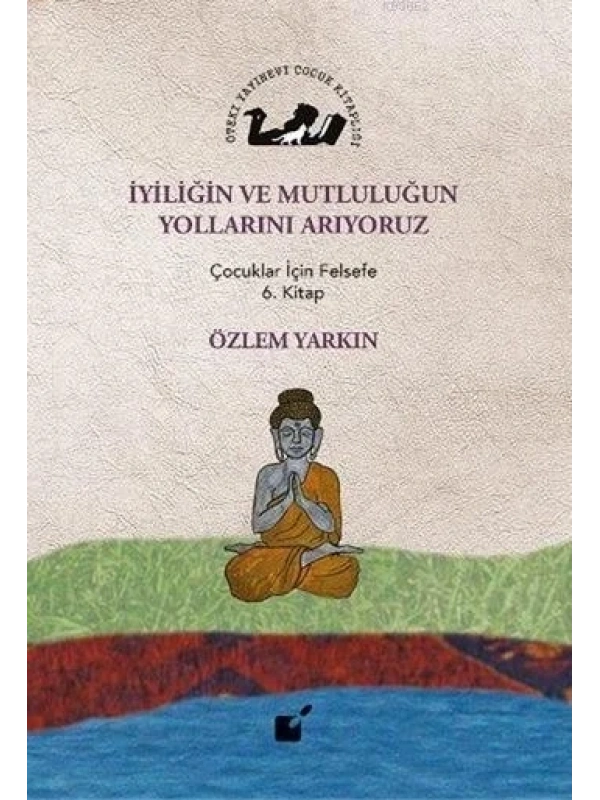 İyiliğin ve Mutluluğun Yollarını Arıyoruz; Çocuklar İçin Felsefe 6. Kitap