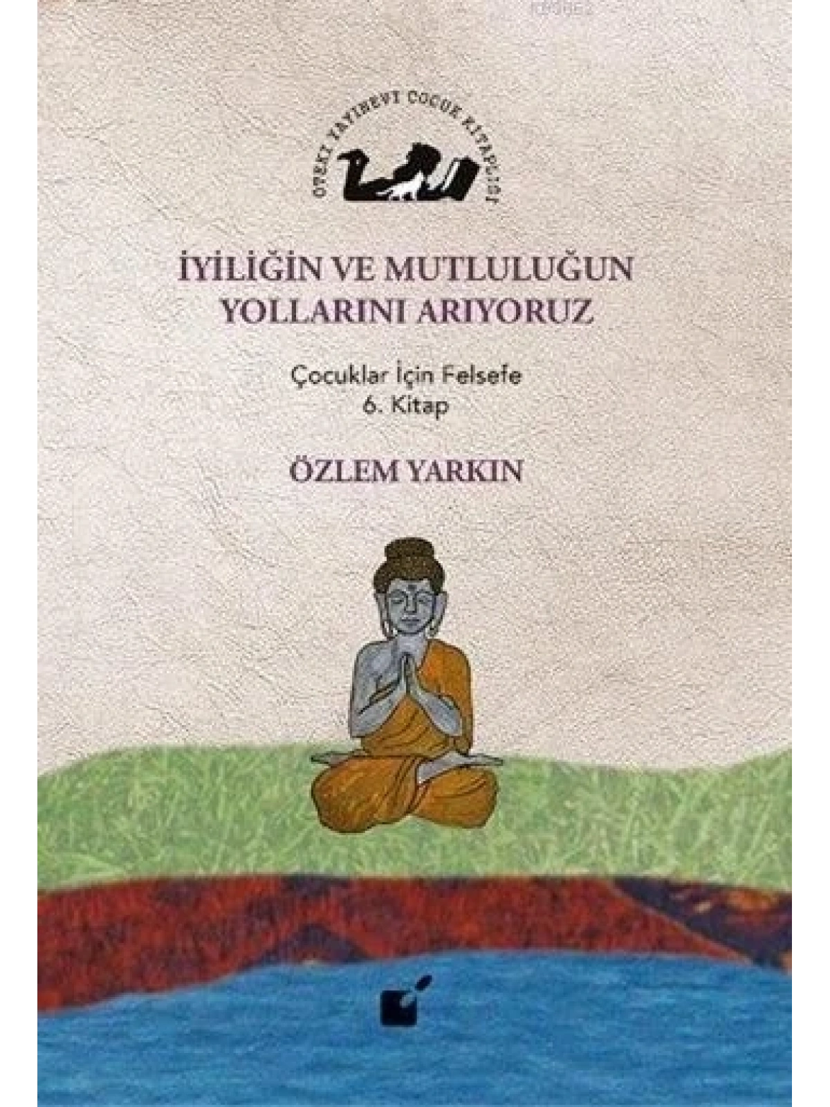 İyiliğin ve Mutluluğun Yollarını Arıyoruz; Çocuklar İçin Felsefe 6. Kitap