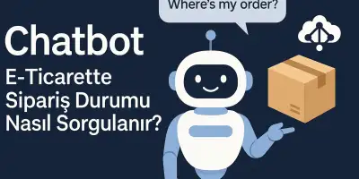 Chatbot Nedir? E-Ticarette Sipariş Durumu Nasıl Sorgulanır?
