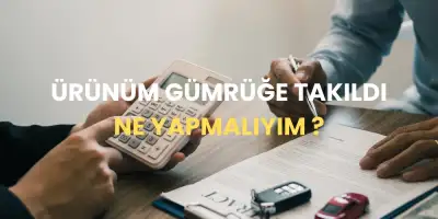 Ürünüm Gümrüğe Takıldı! Ne Yapmalıyım?