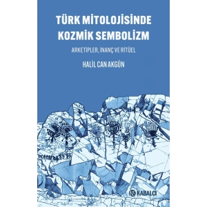 Türk Mitolojisinde Kozmik Sembolizm - Arketipler, İnanç ve Ritüel
