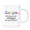 Google Kupa Bardak - Arkadaşım Her Şeyi Biliyor Google a İhtiyaç Yok
