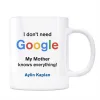 Google İsimli Kupa I dont Need Google My Mother Knows Everything