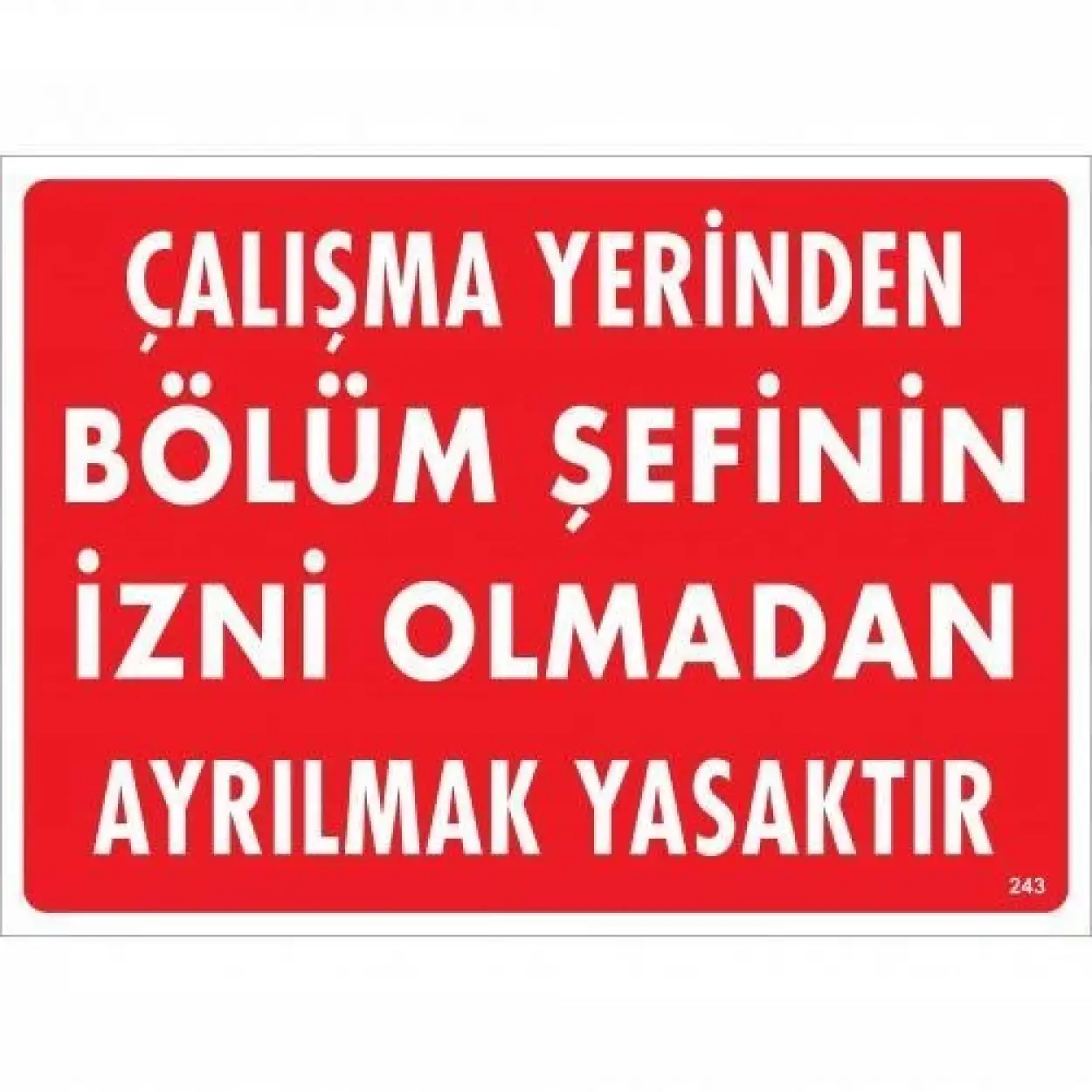 Çalışma Yerinden Bölüm Şefinin İzni Olmadan Ayrılmak Yasaktır Uyarı Levhası 25x35 KOD:239