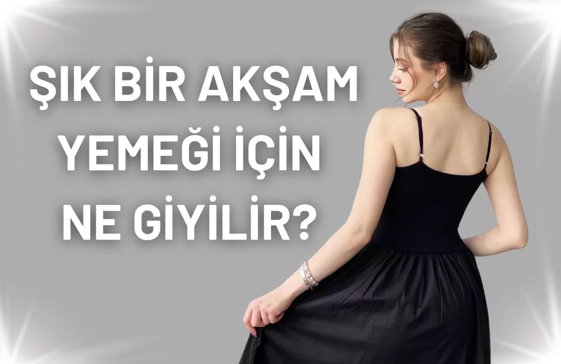 Şık Bir Akşam Yemeği İçin Ne Giyilir Sorusuna Stil Dolu Cevaplar