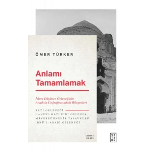 Anlamı Tamamlamak - İslam Düşünce Geleneğinin Anadolu Coğrafyasındaki Bileşenleri