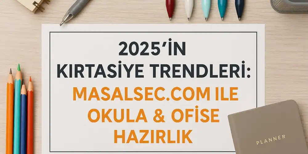 2025’in Kırtasiye Trendleri: masalsec.com ile Okula & Ofise Hazırlık