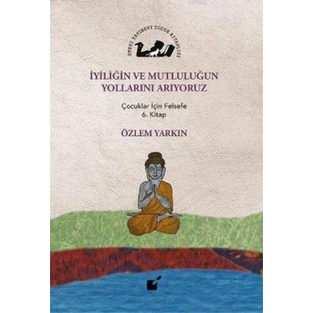 İyiliğin ve Mutluluğun Yollarını Arıyoruz; Çocuklar İçin Felsefe 6. Kitap