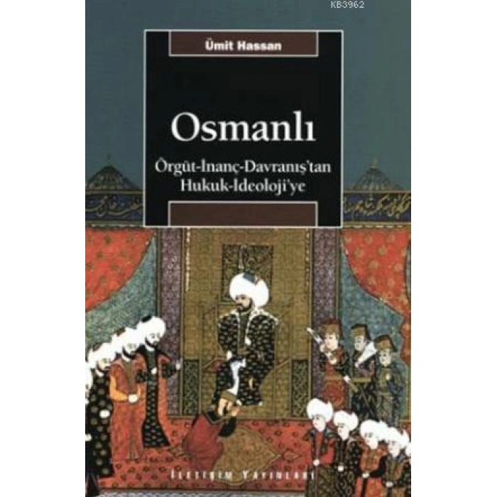 Osmanlı; Örgüt - İnanç - Davranıştan Hukuk - İdeolojiye