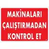 Makinaları Çalıştırmadan Kontrol Et Uyarı Levhası 25x35 KOD:207